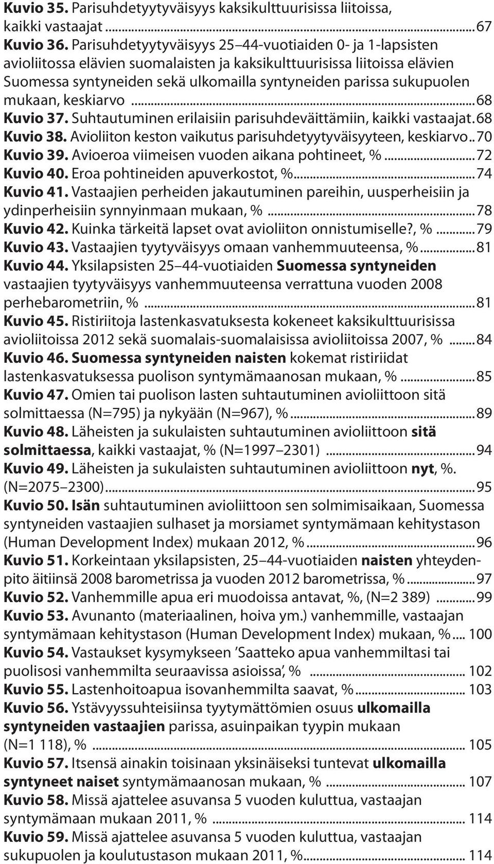 mukaan, keskiarvo...68 Kuvio 37. Suhtautuminen erilaisiin parisuhdeväittämiin, kaikki vastaajat..68 Kuvio 38. Avioliiton keston vaikutus parisuhdetyytyväisyyteen, keskiarvo... 70 Kuvio 39.