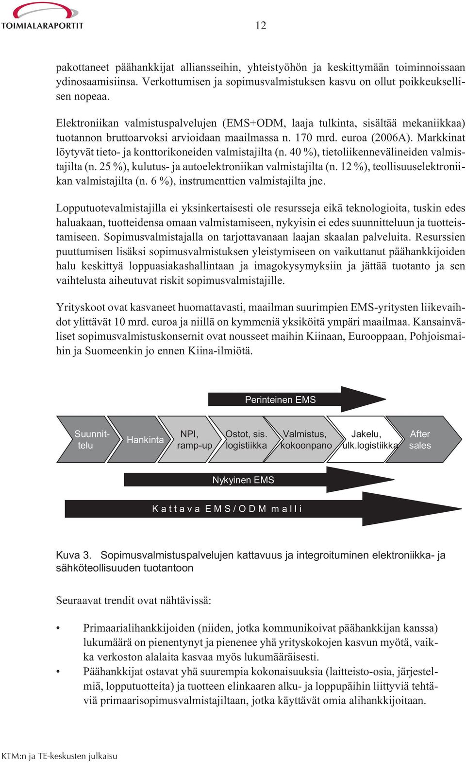 Markkinat löytyvät tieto- ja konttorikoneiden valmistajilta (n. 40 %), tietoliikennevälineiden valmistajilta (n. 25 %), kulutus- ja autoelektroniikan valmistajilta (n.