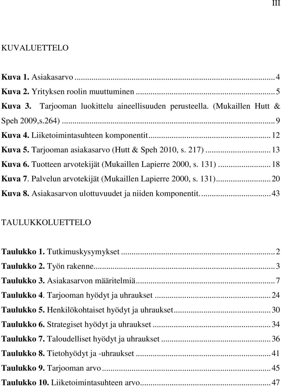 Palvelun arvotekijät (Mukaillen Lapierre 2000, s. 131)... 20 Kuva 8. Asiakasarvon ulottuvuudet ja niiden komponentit.... 43 TAULUKKOLUETTELO Taulukko 1. Tutkimuskysymykset... 2 Taulukko 2.