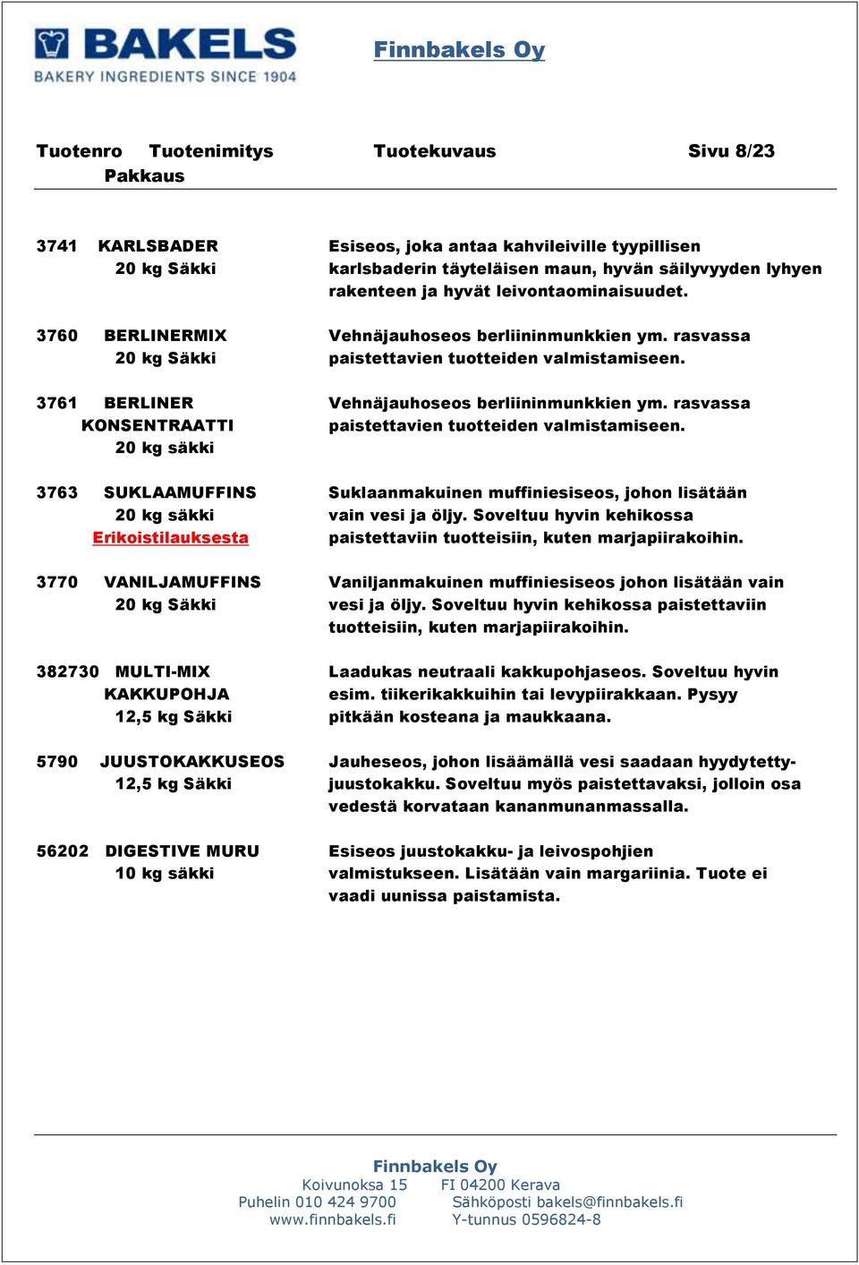 rasvassa KONSENTRAATTI paistettavien tuotteiden valmistamiseen. 20 kg säkki 3763 SUKLAAMUFFINS Suklaanmakuinen muffiniesiseos, johon lisätään 20 kg säkki vain vesi ja öljy.