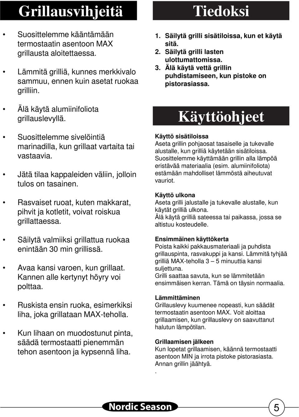 Rasvaiset ruoat, kuten makkarat, pihvit ja kotletit, voivat roiskua grillattaessa. Säilytä valmiiksi grillattua ruokaa enintään 30 min grillissä. Avaa kansi varoen, kun grillaat.