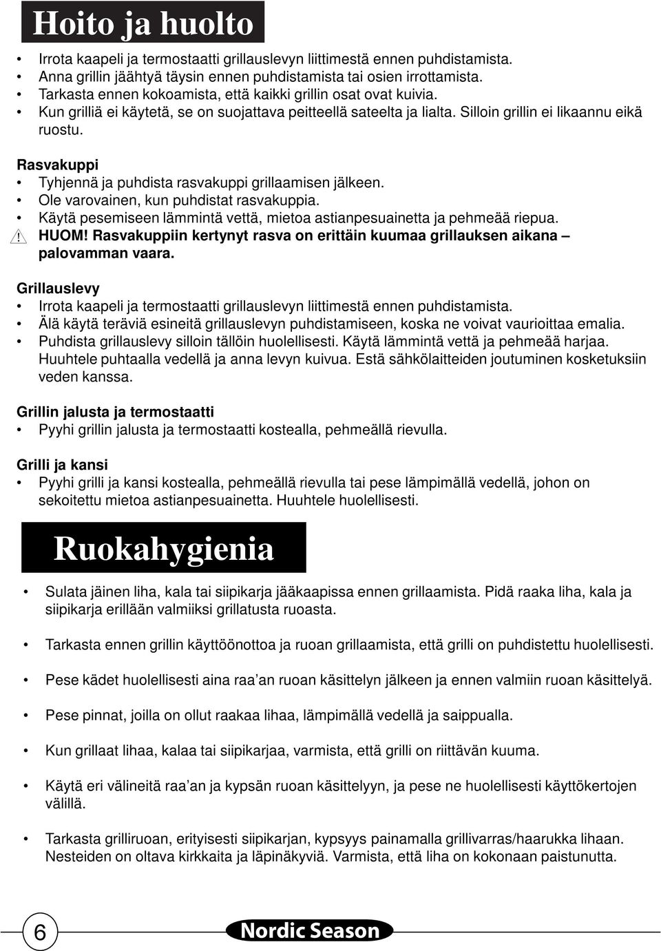 Rasvakuppi Tyhjennä ja puhdista rasvakuppi grillaamisen jälkeen. Ole varovainen, kun puhdistat rasvakuppia. Käytä pesemiseen lämmintä vettä, mietoa astianpesuainetta ja pehmeää riepua. HUOM!