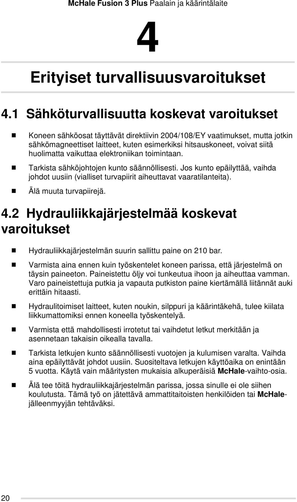 huolimatta vaikuttaa elektroniikan toimintaan. Tarkista sähköjohtojen kunto säännöllisesti. Jos kunto epäilyttää, vaihda johdot uusiin (vialliset turvapiirit aiheuttavat vaaratilanteita).