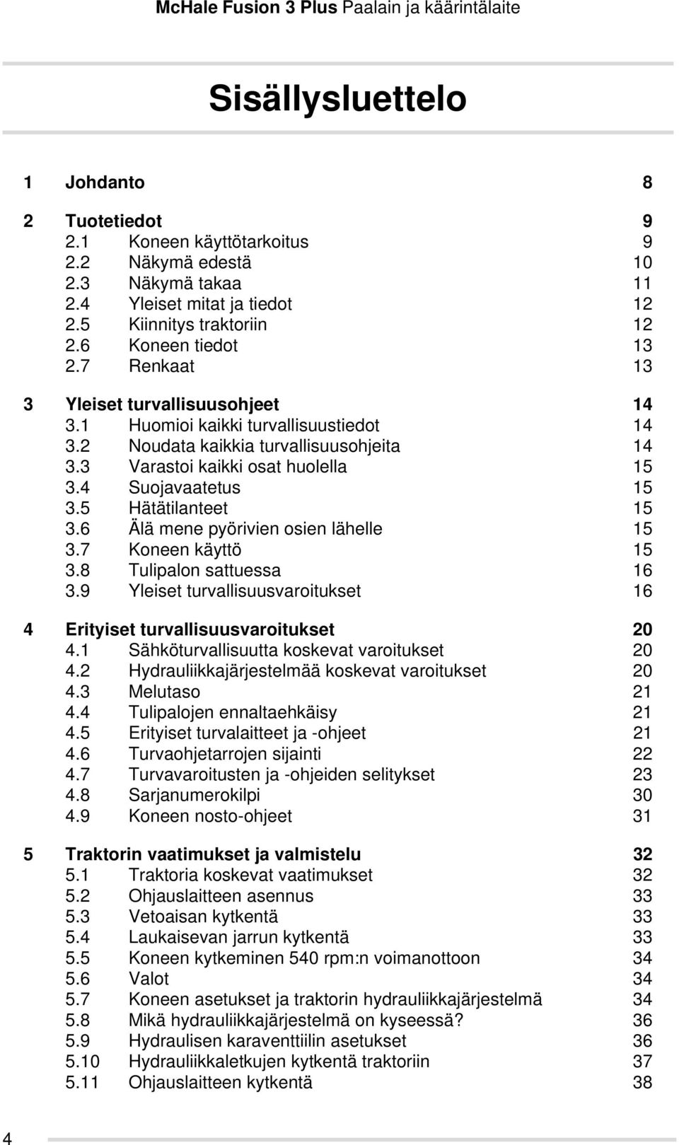 5 Hätätilanteet 15 3.6 Älä mene pyörivien osien lähelle 15 3.7 Koneen käyttö 15 3.8 Tulipalon sattuessa 16 3.9 Yleiset turvallisuusvaroitukset 16 4 Erityiset turvallisuusvaroitukset 20 4.