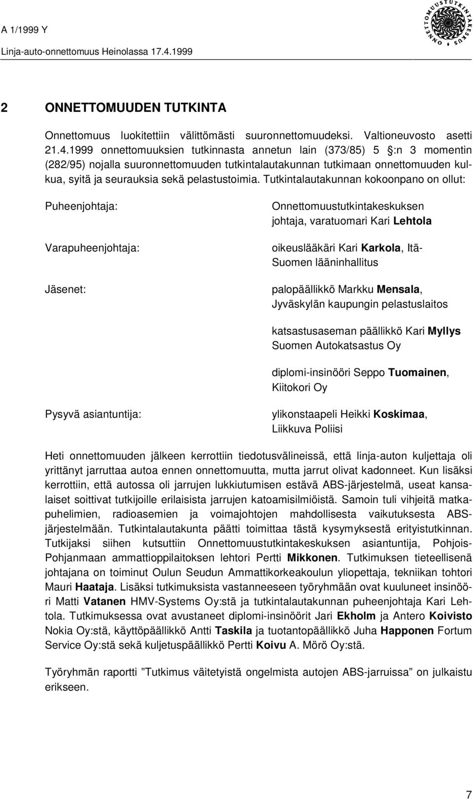 Tutkintalautakunnan kokoonpano on ollut: Puheenjohtaja: Varapuheenjohtaja: Jäsenet: Onnettomuustutkintakeskuksen johtaja, varatuomari Kari Lehtola oikeuslääkäri Kari Karkola, Itä- Suomen