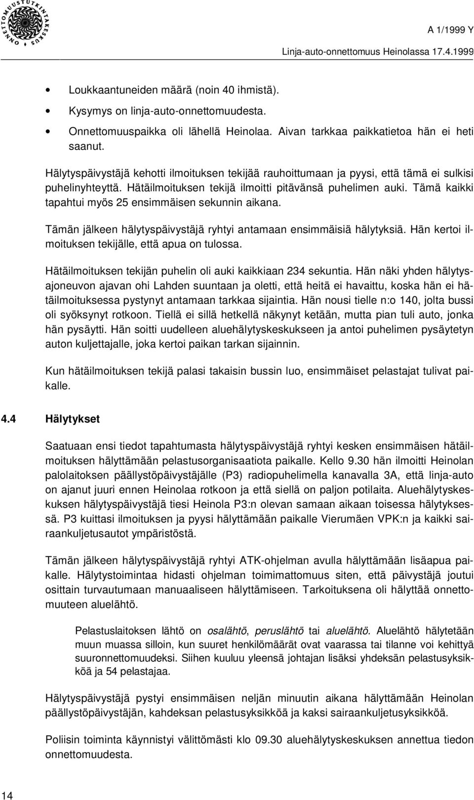 Tämä kaikki tapahtui myös 25 ensimmäisen sekunnin aikana. Tämän jälkeen hälytyspäivystäjä ryhtyi antamaan ensimmäisiä hälytyksiä. Hän kertoi ilmoituksen tekijälle, että apua on tulossa.