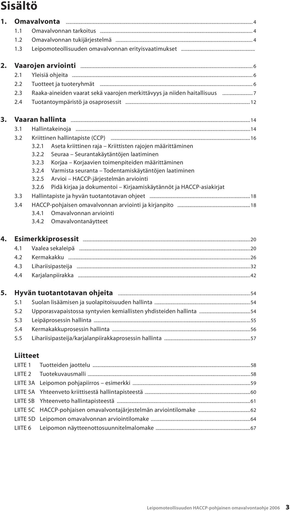 1 Hallintakeinoja...14 3.2 Kriittinen (CCP)...16 3.2.1 Aseta kriittinen raja Kriittisten rajojen määrittäminen 3.2.2 Seuraa Seurantakäytäntöjen laatiminen 3.2.3 Korjaa Korjaavien toimenpiteiden määrittäminen 3.