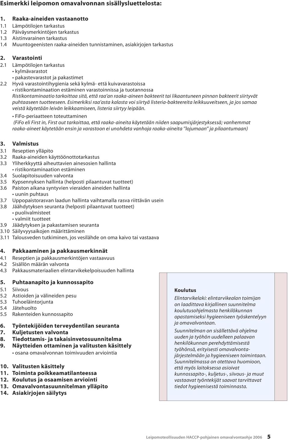 2 Hyvä varastointihygienia sekä kylmä- että kuivavarastoissa ristikontaminaation estäminen varastoinnissa ja tuotannossa Ristikontaminaatio tarkoittaa sitä, että raa an raaka-aineen bakteerit tai