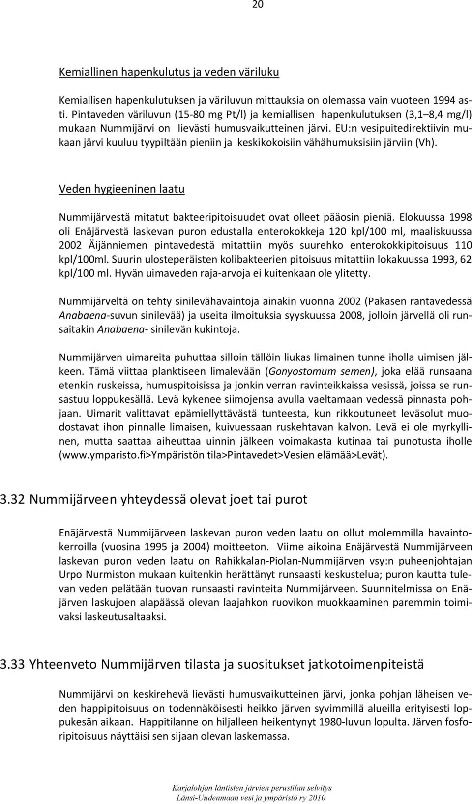 EU:n vesipuitedirektiivin mukaan järvi kuuluu tyypiltään pieniin ja keskikokoisiin vähähumuksisiin järviin (Vh).