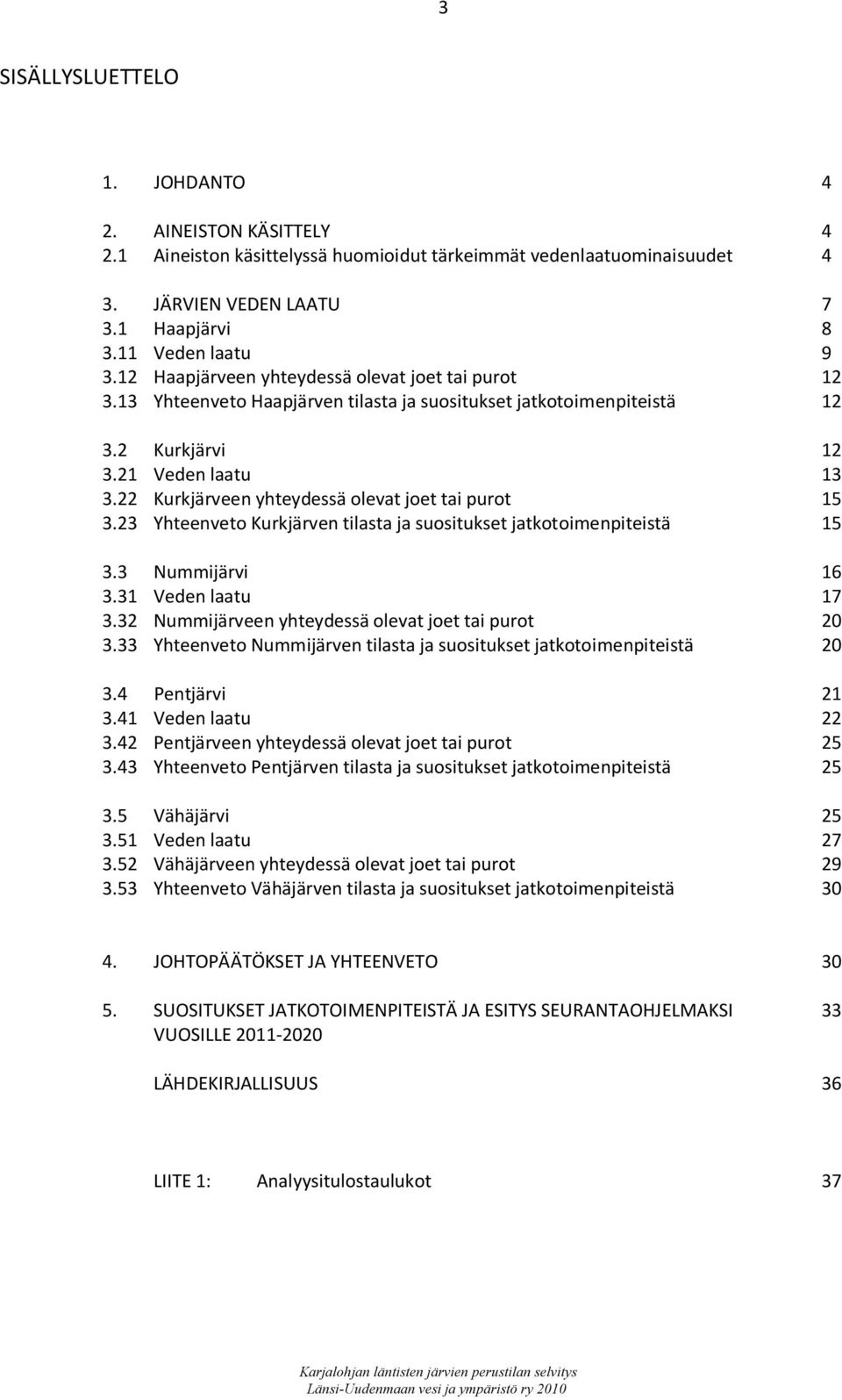 22 Kurkjärveen yhteydessä olevat joet tai purot 15 3.23 Yhteenveto Kurkjärven tilasta ja suositukset jatkotoimenpiteistä 15 3.3 Nummijärvi 16 3.31 Veden laatu 17 3.