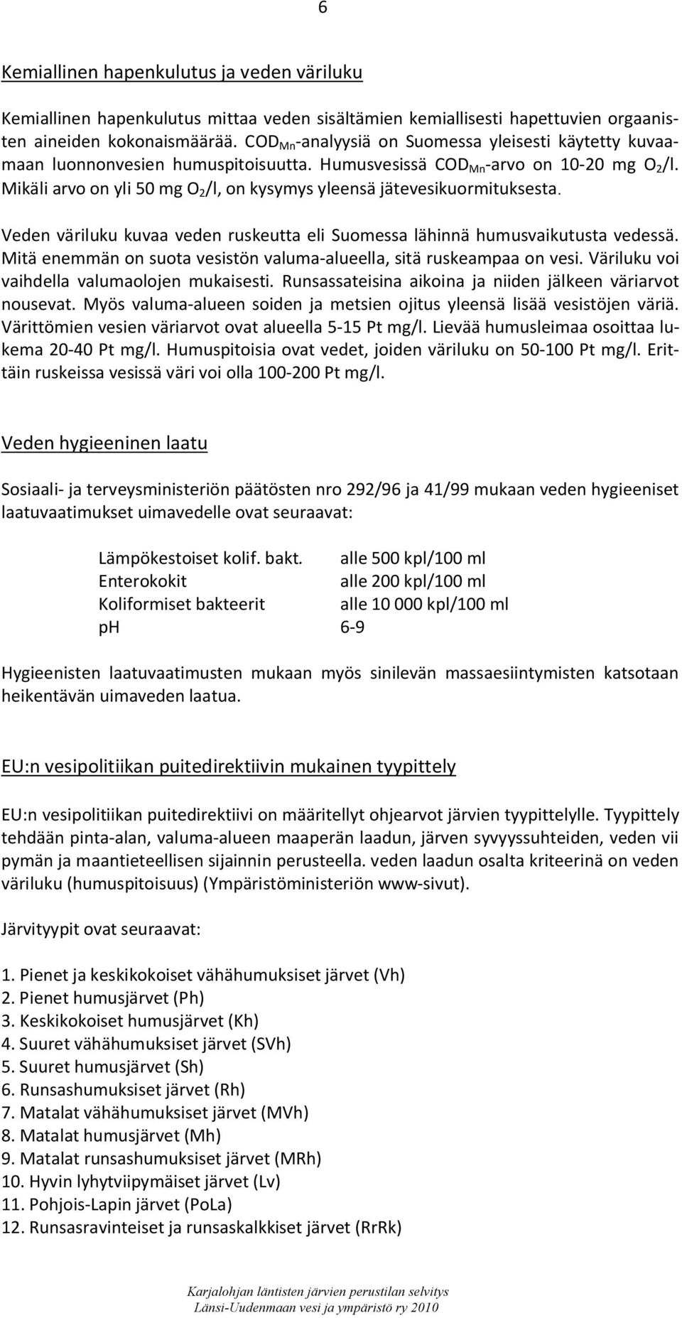 Mikäli arvo on yli 50 mg O 2 /l, on kysymys yleensä jätevesikuormituksesta. Veden väriluku kuvaa veden ruskeutta eli Suomessa lähinnä humusvaikutusta vedessä.