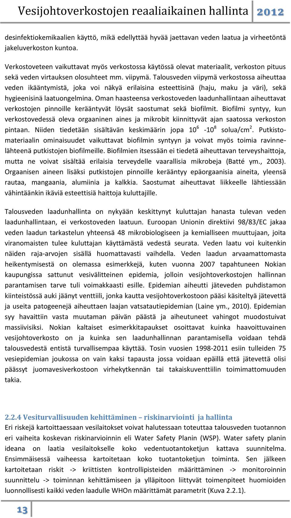 Talousveden viipymä verkostossa aiheuttaa veden ikääntymistä, joka voi näkyä erilaisina esteettisinä (haju, maku ja väri), sekä hygieenisinä laatuongelmina.