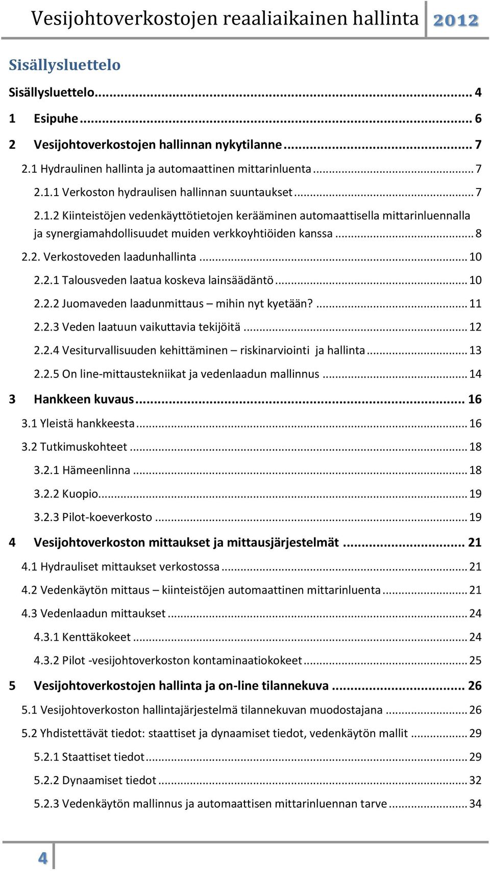 .. 10 2.2.2 Juomaveden laadunmittaus mihin nyt kyetään?... 11 2.2.3 Veden laatuun vaikuttavia tekijöitä... 12 2.2.4 Vesiturvallisuuden kehittäminen riskinarviointi ja hallinta... 13 2.2.5 On line-mittaustekniikat ja vedenlaadun mallinnus.