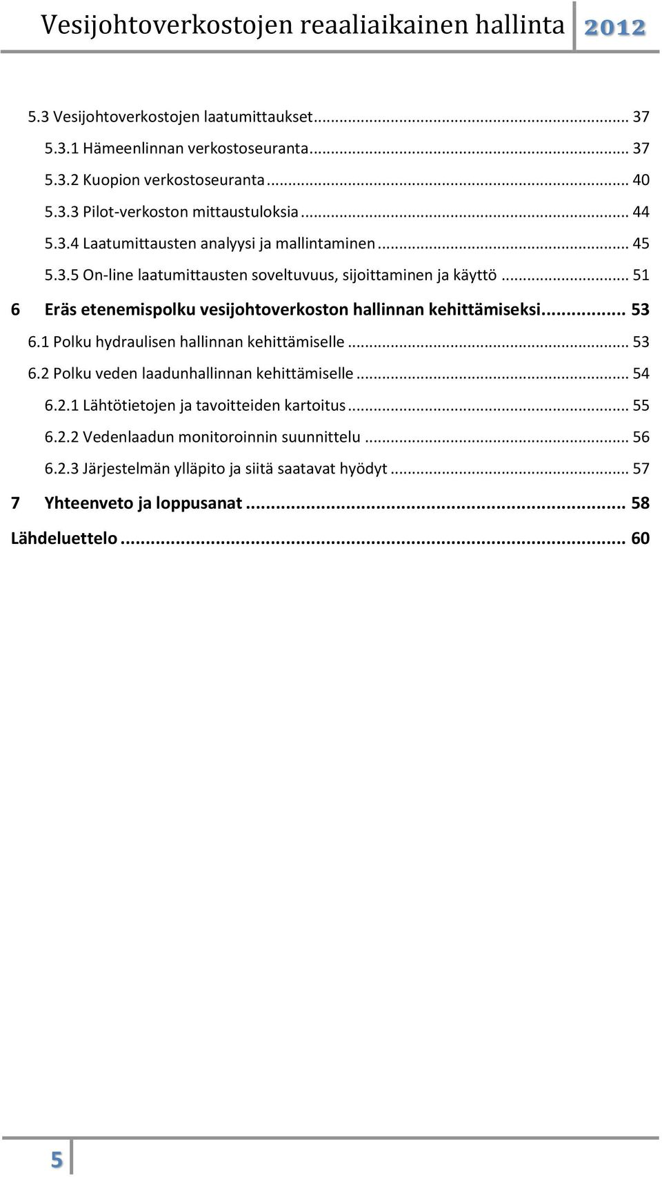 .. 51 6 Eräs etenemispolku vesijohtoverkoston hallinnan kehittämiseksi... 53 6.1 Polku hydraulisen hallinnan kehittämiselle... 53 6.2 Polku veden laadunhallinnan kehittämiselle.