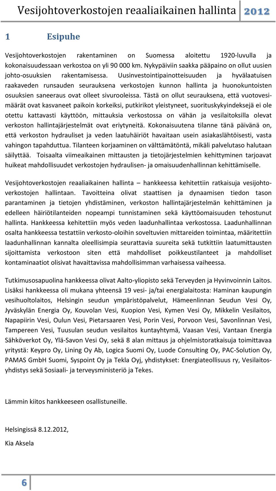 Uusinvestointipainotteisuuden ja hyvälaatuisen raakaveden runsauden seurauksena verkostojen kunnon hallinta ja huonokuntoisten osuuksien saneeraus ovat olleet sivurooleissa.