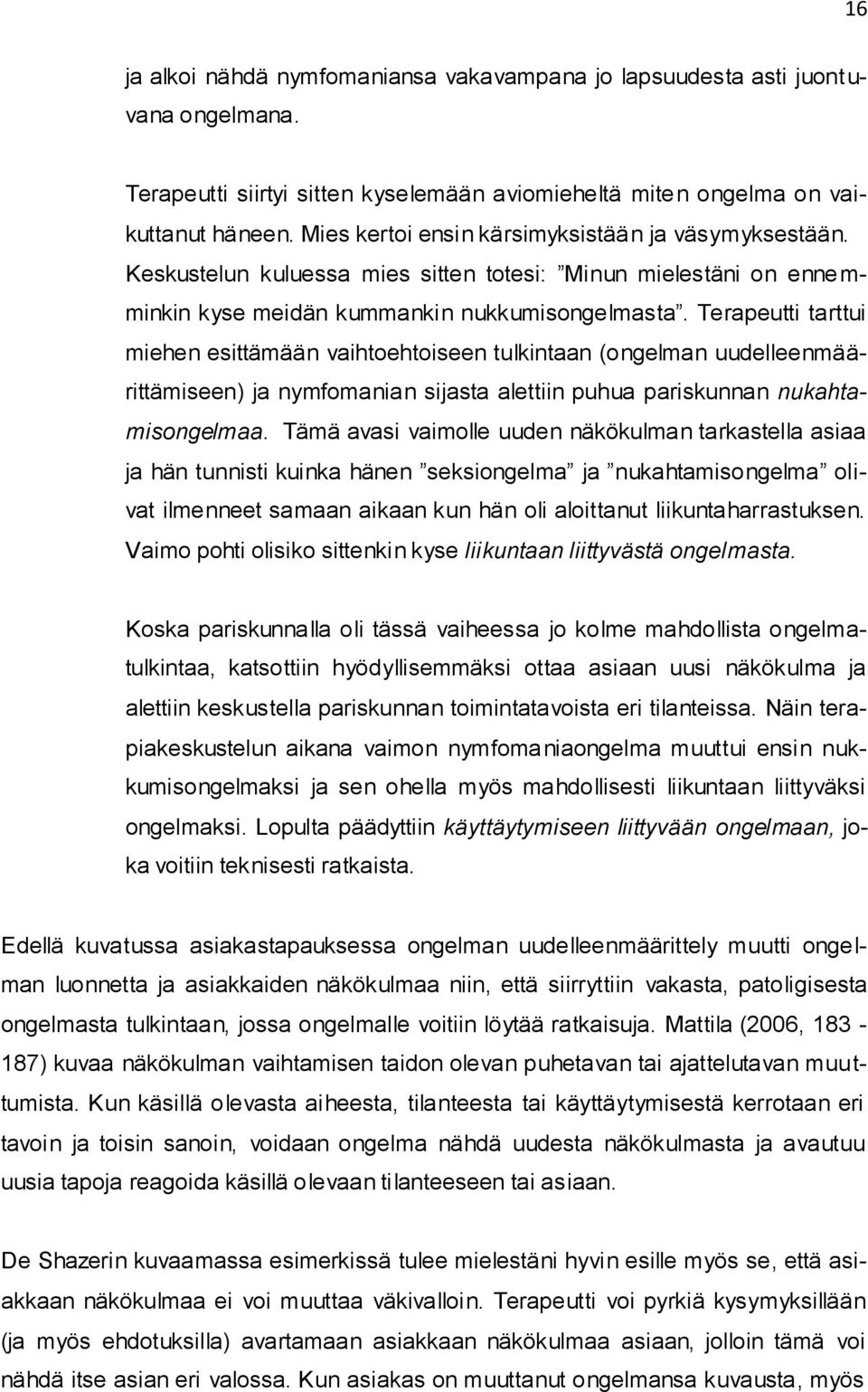 Terapeutti tarttui miehen esittämään vaihtoehtoiseen tulkintaan (ongelman uudelleenmäärittämiseen) ja nymfomanian sijasta alettiin puhua pariskunnan nukahtamisongelmaa.