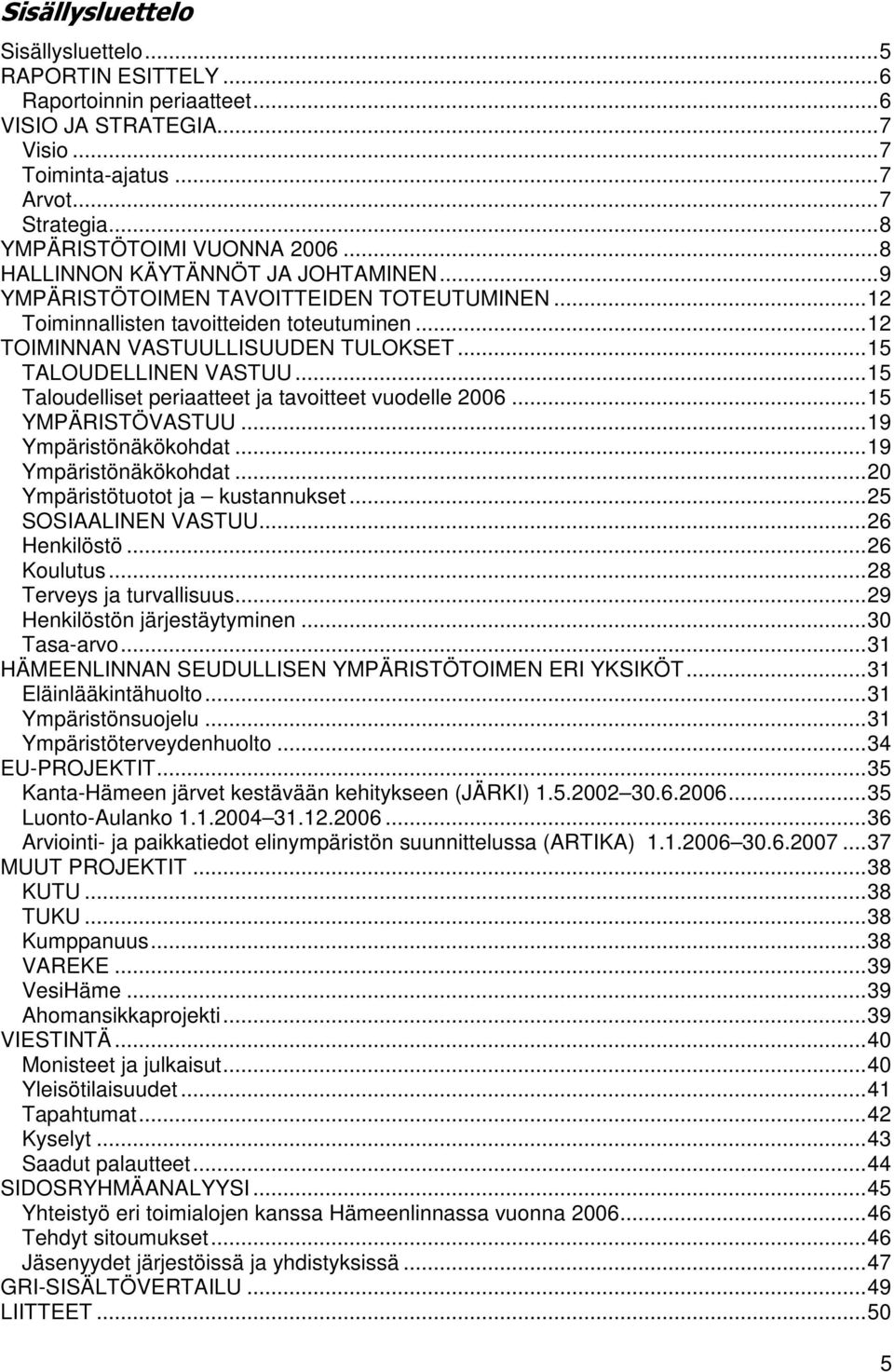 ..15 Taludelliset periaatteet ja tavitteet vudelle 2006...15 YMPÄRISTÖVASTUU...19 Ympäristönäkökhdat...19 Ympäristönäkökhdat...20 Ympäristötutt ja kustannukset...25 SOSIAALINEN VASTUU...26 Henkilöstö.