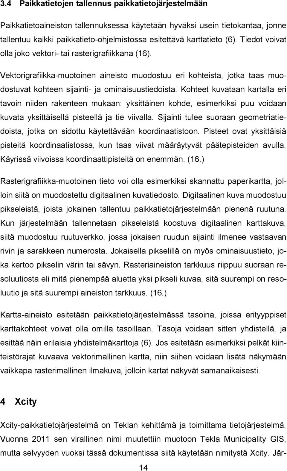 Kohteet kuvataan kartalla eri tavoin niiden rakenteen mukaan: yksittäinen kohde, esimerkiksi puu voidaan kuvata yksittäisellä pisteellä ja tie viivalla.