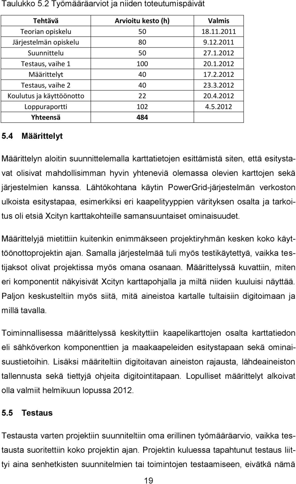 4 Määrittelyt Määrittelyn aloitin suunnittelemalla karttatietojen esittämistä siten, että esitystavat olisivat mahdollisimman hyvin yhteneviä olemassa olevien karttojen sekä järjestelmien kanssa.