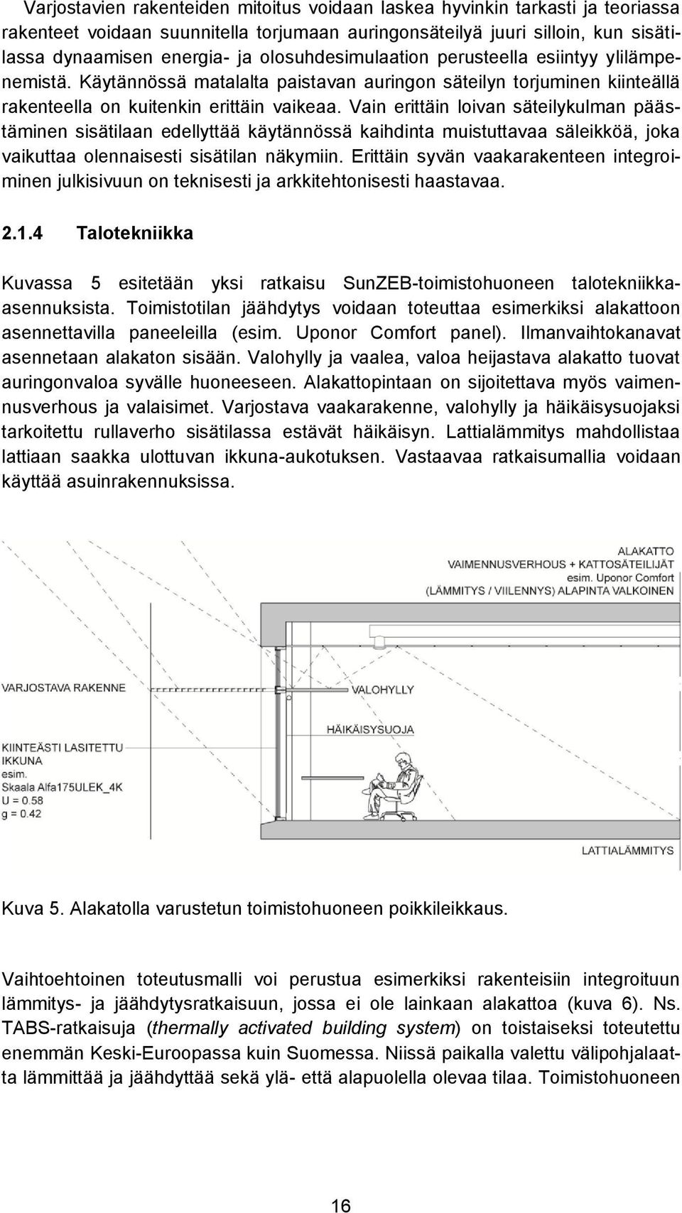 Vain erittäin loivan säteilykulman päästäminen sisätilaan edellyttää käytännössä kaihdinta muistuttavaa säleikköä, joka vaikuttaa olennaisesti sisätilan näkymiin.
