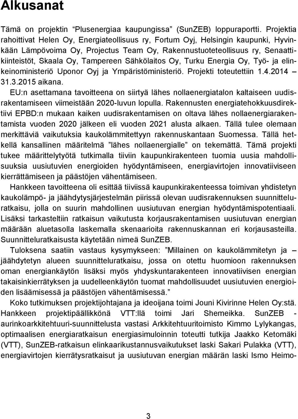 Sähkölaitos Oy, Turku Energia Oy, Työ- ja elinkeinoministeriö Uponor Oyj ja Ympäristöministeriö. Projekti toteutettiin 1.4.2014 31.3.2015 aikana.