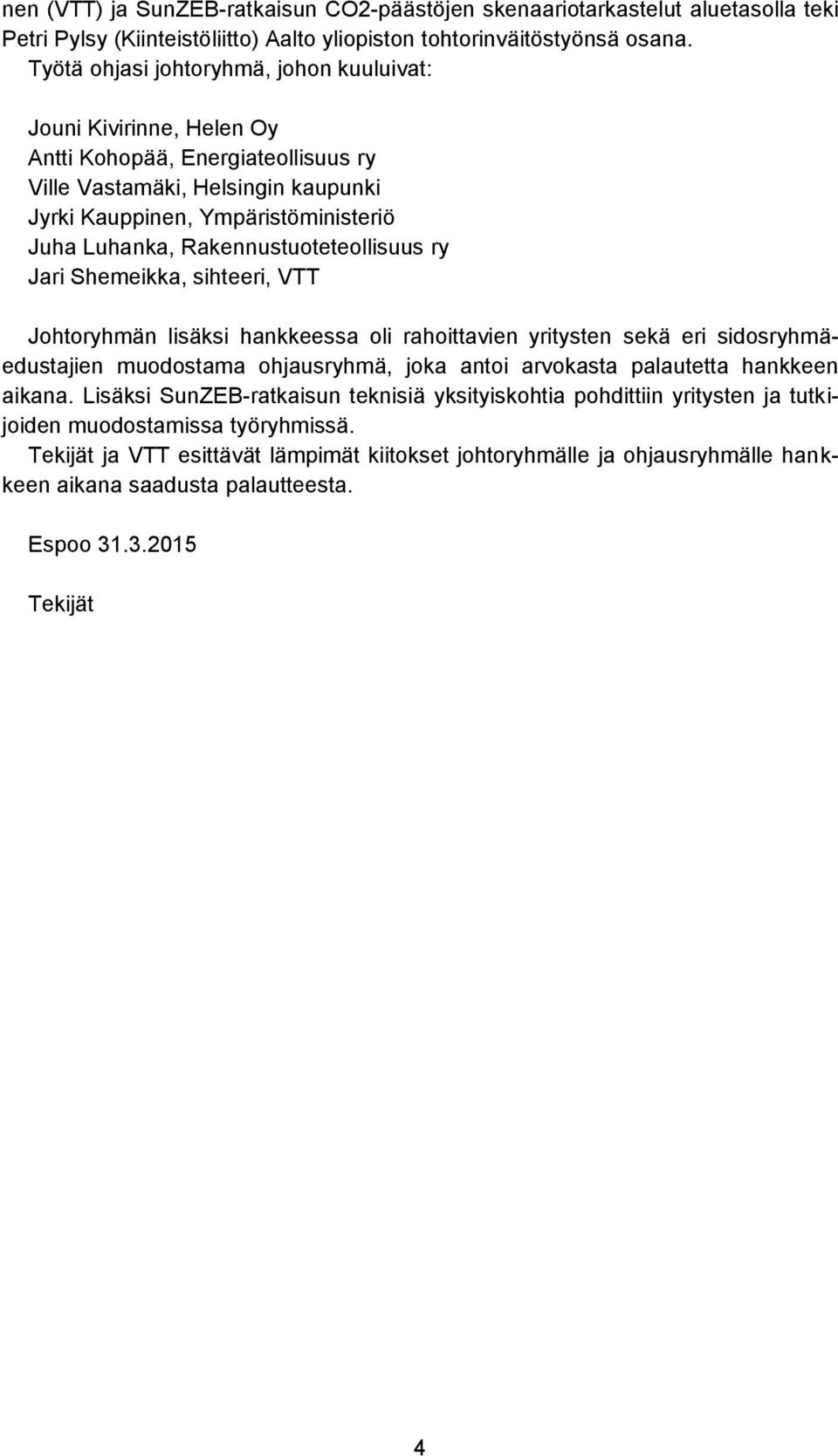 Rakennustuoteteollisuus ry Jari Shemeikka, sihteeri, VTT Johtoryhmän lisäksi hankkeessa oli rahoittavien yritysten sekä eri sidosryhmäedustajien muodostama ohjausryhmä, joka antoi arvokasta
