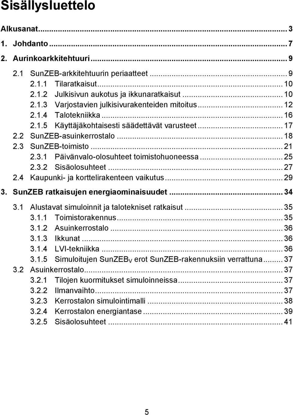 3.2 Sisäolosuhteet... 27 2.4 Kaupunki- ja korttelirakenteen vaikutus... 29 3. SunZEB ratkaisujen energiaominaisuudet... 34 3.1 Alustavat simuloinnit ja talotekniset ratkaisut... 35 3.1.1 Toimistorakennus.