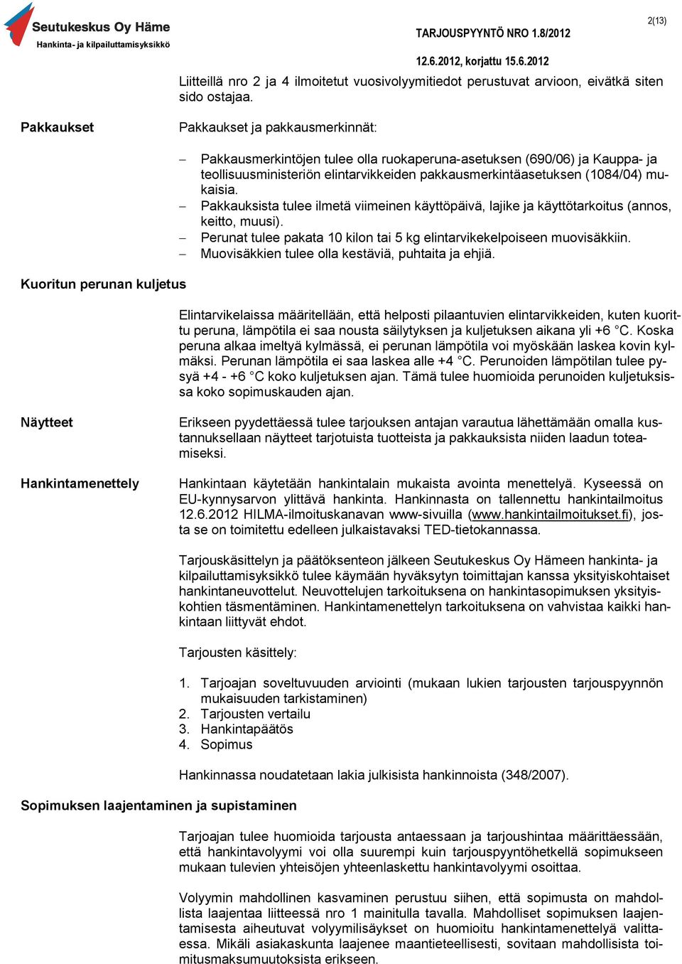 mukaisia. Pakkauksista tulee ilmetä viimeinen käyttöpäivä, lajike ja käyttötarkoitus (annos, keitto, muusi). Perunat tulee pakata 10 kilon tai 5 kg elintarvikekelpoiseen muovisäkkiin.