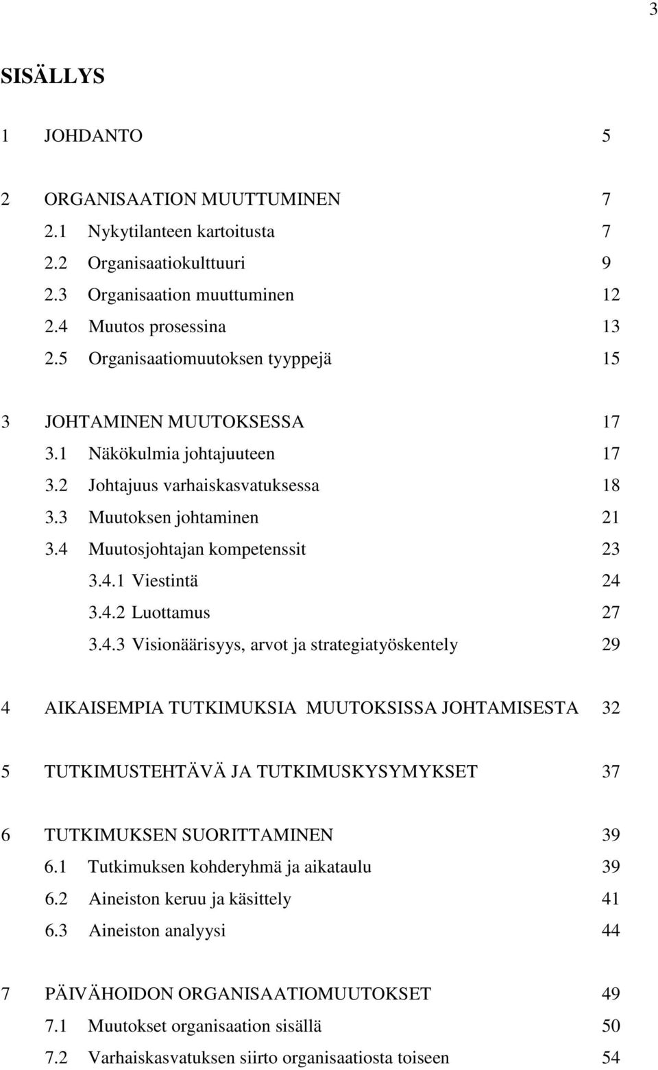 4.2 Luottamus 27 3.4.3 Visionäärisyys, arvot ja strategiatyöskentely 29 4 AIKAISEMPIA TUTKIMUKSIA MUUTOKSISSA JOHTAMISESTA 32 5 TUTKIMUSTEHTÄVÄ JA TUTKIMUSKYSYMYKSET 37 6 TUTKIMUKSEN SUORITTAMINEN 39 6.