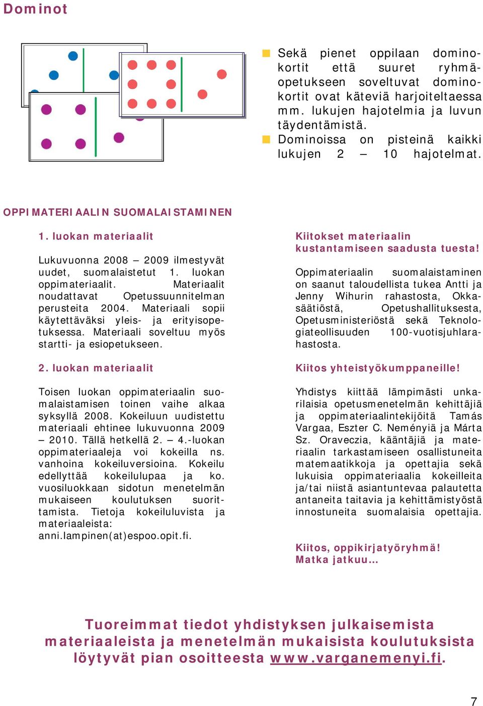 Materiaalit noudattavat Opetussuunnitelman perusteita 2004. Materiaali sopii käytettäväksi yleis- ja erityisopetuksessa. Materiaali soveltuu myös startti- ja esiopetukseen. 2. luokan materiaalit Toisen luokan oppimateriaalin suomalaistamisen toinen vaihe alkaa syksyllä 2008.