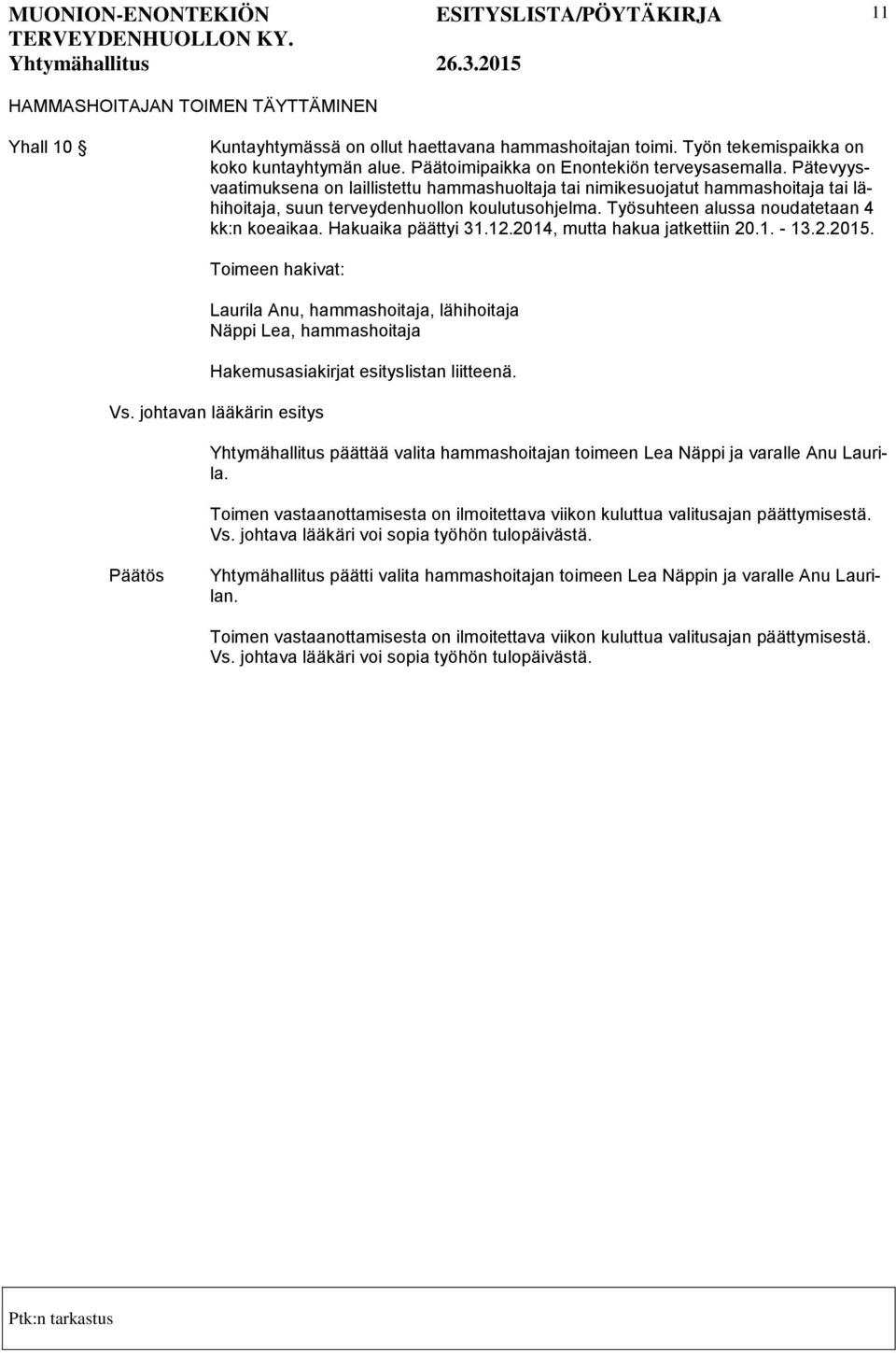 Hakuaika päättyi 31.12.2014, mutta hakua jatkettiin 20.1. - 13.2.2015. Toimeen hakivat: Laurila Anu, hammashoitaja, lähihoitaja Näppi Lea, hammashoitaja Hakemusasiakirjat esityslistan liitteenä.