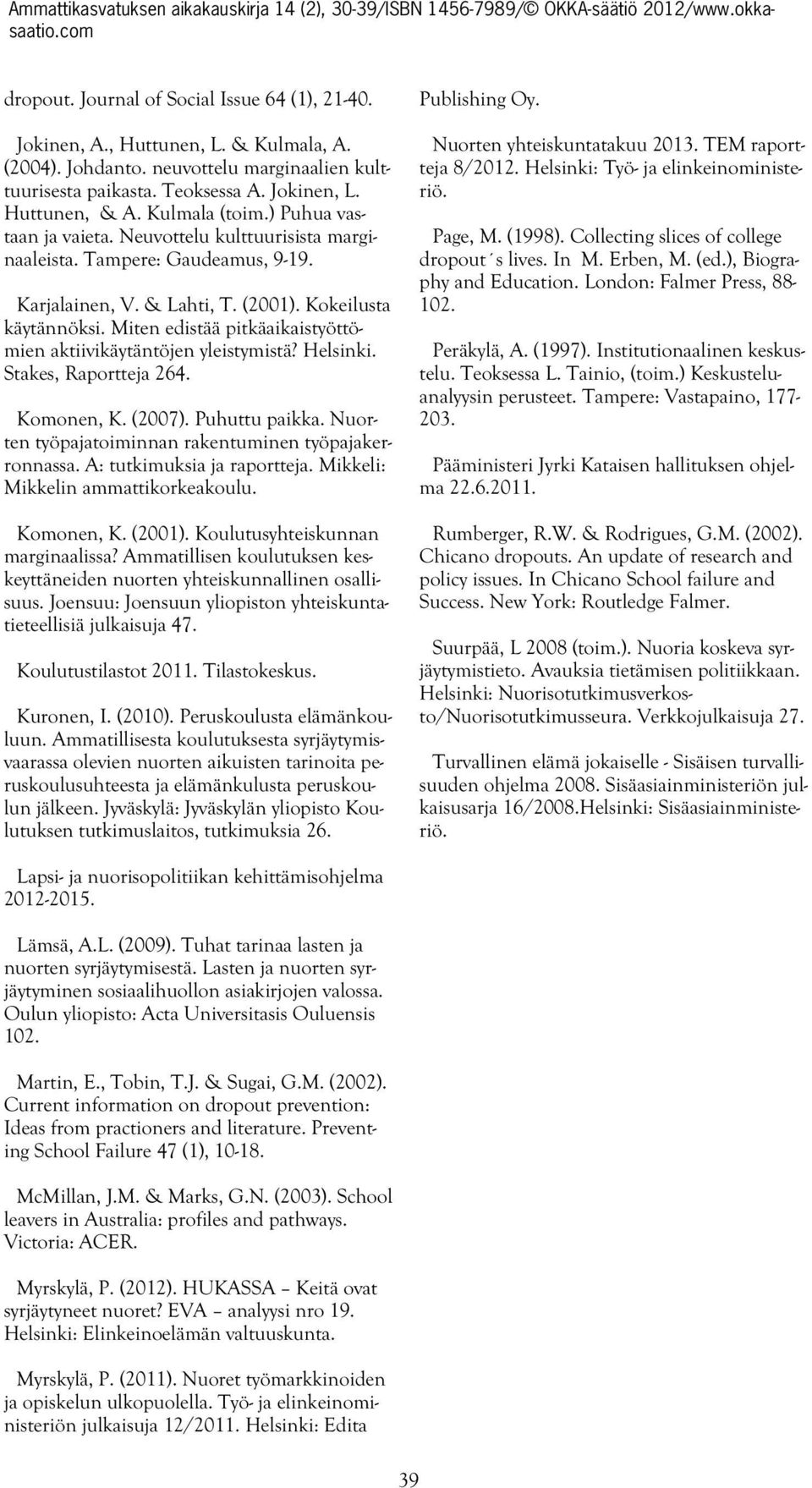 Miten edistää pitkäaikaistyöttömien aktiivikäytäntöjen yleistymistä? Helsinki. Stakes, Raportteja 264. Komonen, K. (2007). Puhuttu paikka. Nuorten työpajatoiminnan rakentuminen työpajakerronnassa.