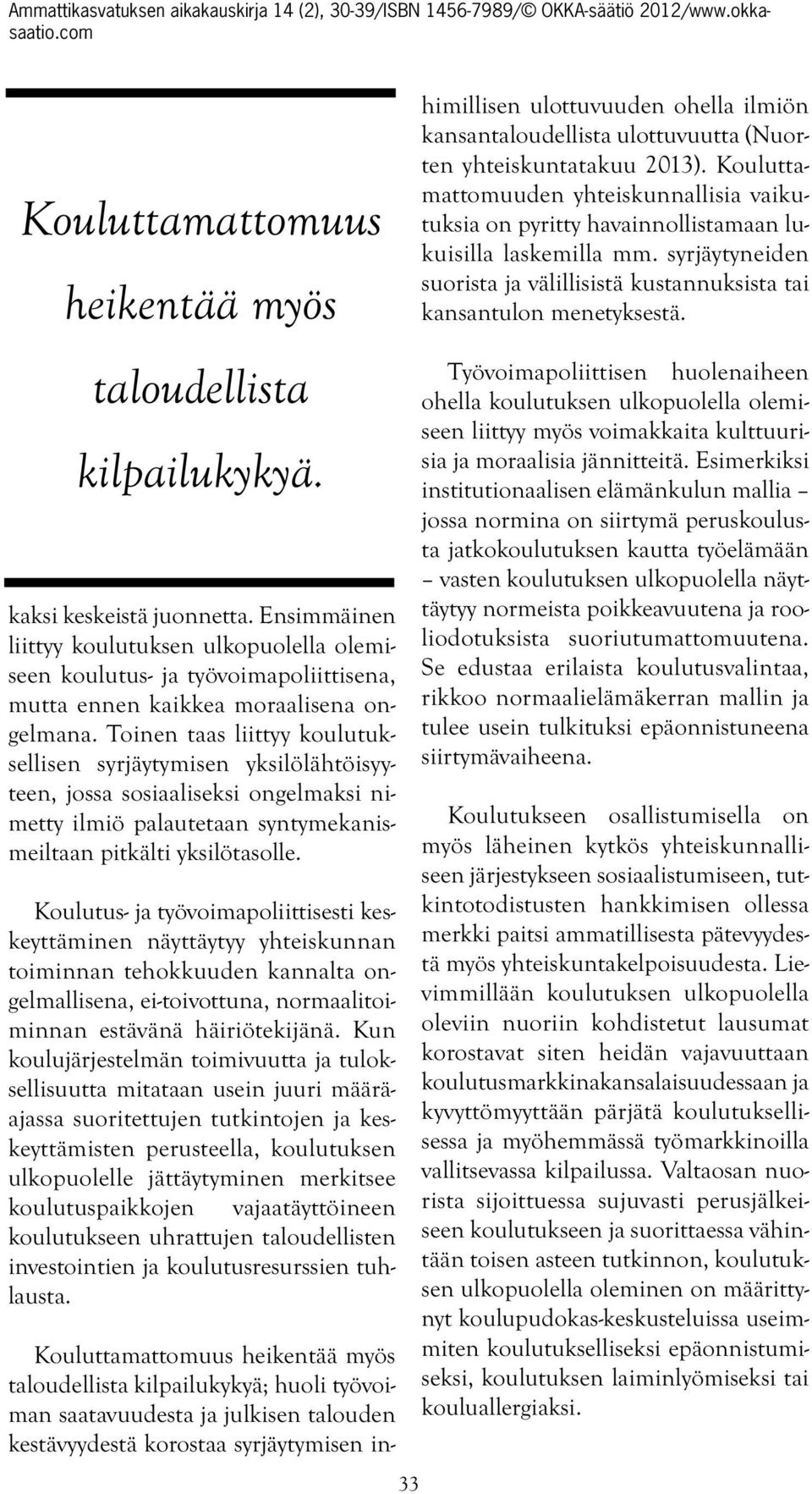 Toinen taas liittyy koulutuksellisen syrjäytymisen yksilölähtöisyyteen, jossa sosiaaliseksi ongelmaksi nimetty ilmiö palautetaan syntymekanismeiltaan pitkälti yksilötasolle.