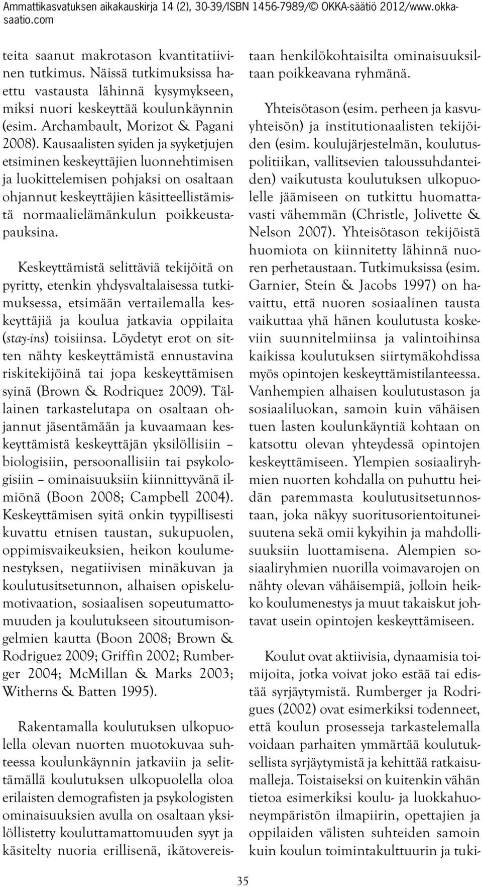 Keskeyttämistä selittäviä tekijöitä on pyritty, etenkin yhdysvaltalaisessa tutkimuksessa, etsimään vertailemalla keskeyttäjiä ja koulua jatkavia oppilaita (stay-ins) toisiinsa.