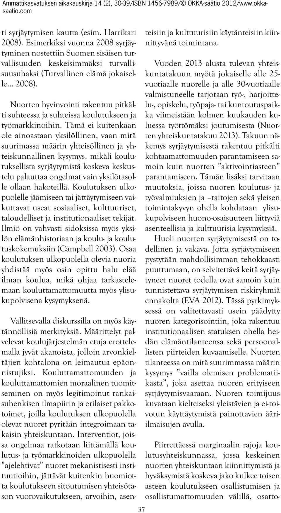 Tämä ei kuitenkaan ole ainoastaan yksilöllinen, vaan mitä suurimassa määrin yhteisöllinen ja yhteiskunnallinen kysymys, mikäli koulutuksellista syrjäytymistä koskeva keskustelu palauttaa ongelmat