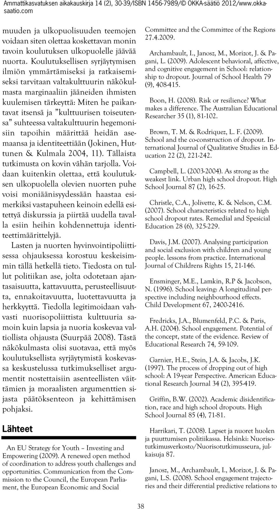 kulttuurisen toiseutensa suhteessa valtakulttuurin hegemonisiin tapoihin määrittää heidän asemaansa ja identiteettiään (Jokinen, Huttunen & Kulmala 2004, 11).