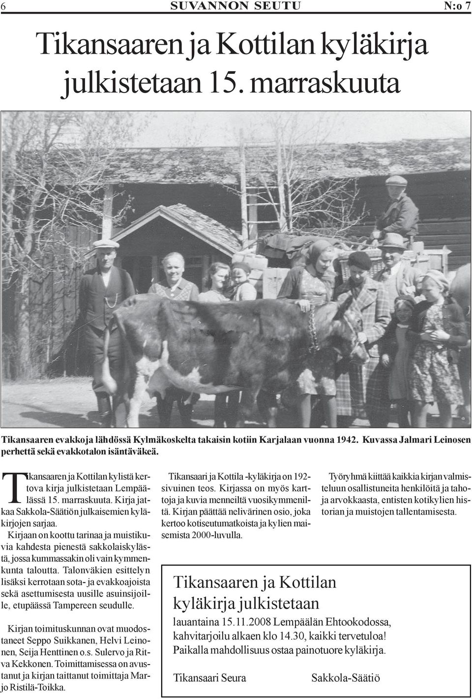 Kirja jatkaa Sakkola-Säätiön julkaisemien kyläkirjojen sarjaa. Kirjaan on koottu tarinaa ja muistikuvia kahdesta pienestä sakkolaiskylästä, jossa kummassakin oli vain kymmenkunta taloutta.