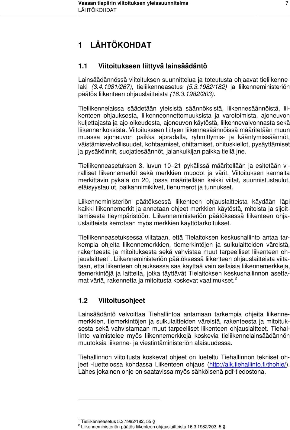 Tieliikennelaissa säädetään yleisistä säännöksistä, liikennesäännöistä, liikenteen ohjauksesta, liikenneonnettomuuksista ja varotoimista, ajoneuvon kuljettajasta ja ajo-oikeudesta, ajoneuvon