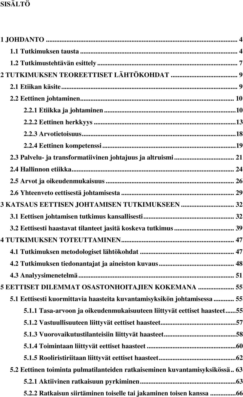 5 Arvot ja oikeudenmukaisuus... 26 2.6 Yhteenveto eettisestä johtamisesta... 29 3 KATSAUS EETTISEN JOHTAMISEN TUTKIMUKSEEN... 32 3.1 Eettisen johtamisen tutkimus kansallisesti... 32 3.2 Eettisesti haastavat tilanteet jasitä koskeva tutkimus.