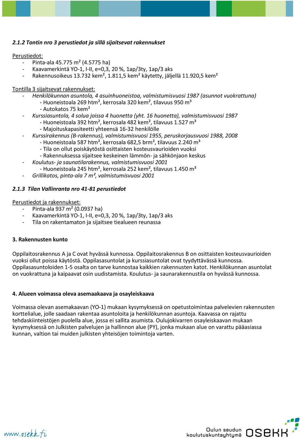 920,5 kem² Tontilla 3 sijaitsevat rakennukset: - Henkilökunnan asuntola, 4 asuinhuoneistoa, valmistumisvuosi 1987 (asunnot vuokrattuna) - Huoneistoala 269 htm², kerrosala 320 kem², tilavuus 950 m³ -