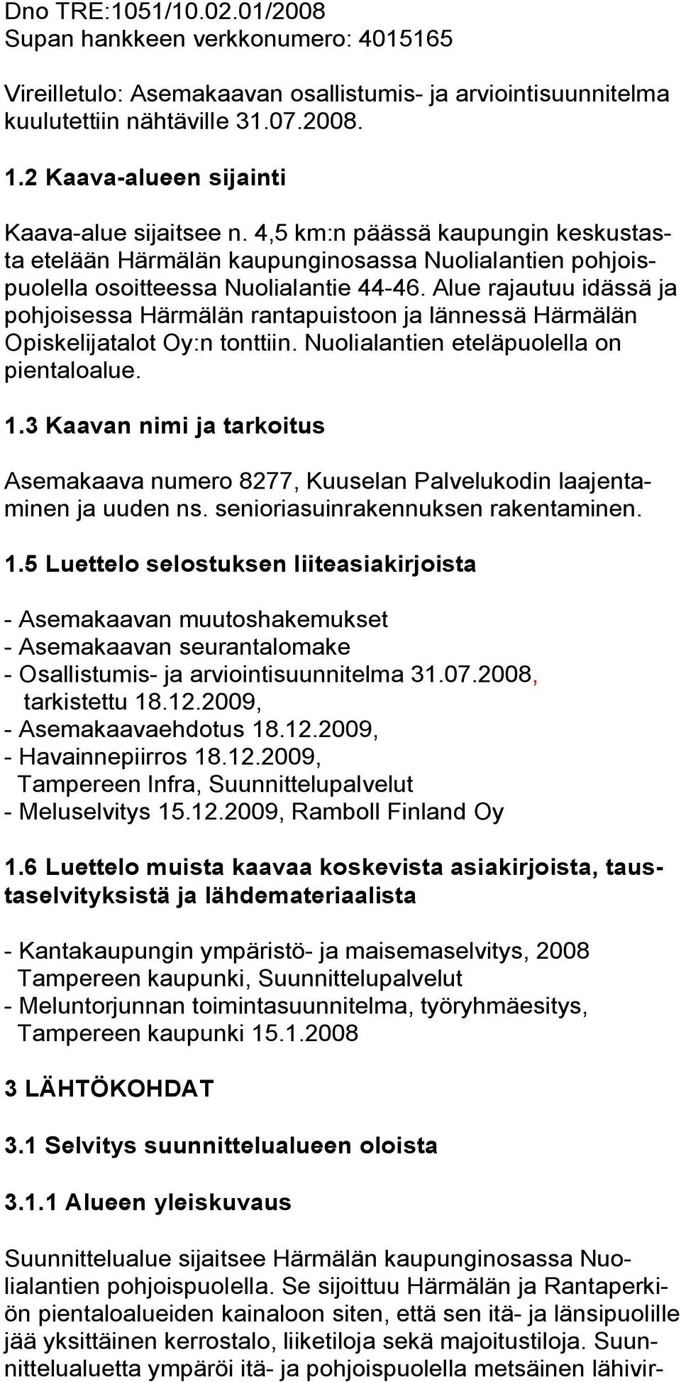 Alue rajautuu idässä ja pohjoisessa Härmälän rantapuistoon ja lännessä Härmälän Opiskelijatalot Oy:n tonttiin. Nuolialantien eteläpuolella on pientaloalue. 1.