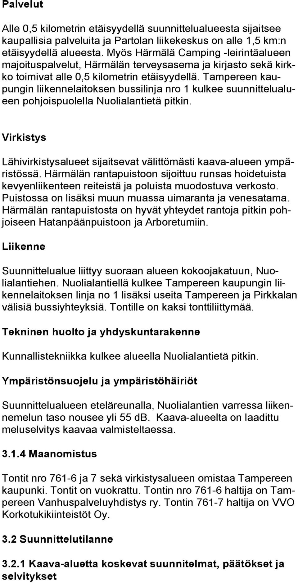 Tampereen kaupungin liikennelaitoksen bussilinja nro 1 kulkee suunnittelualueen pohjoispuolella Nuolialantietä pitkin. Virkistys Lähivirkistysalueet sijaitsevat välittömästi kaava alueen ympäristössä.