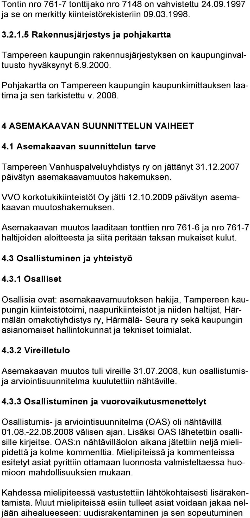 1 Asemakaavan suunnittelun tarve Tampereen Vanhuspalveluyhdistys ry on jättänyt 31.12.2007 päivätyn asemakaavamuutos hakemuksen. VVO korkotukikiinteistöt Oy jätti 12.10.