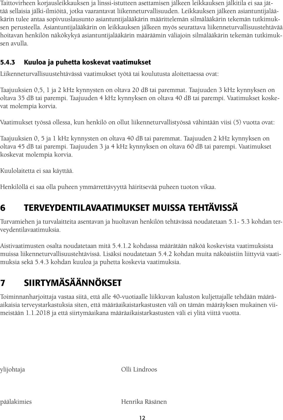 Asiantuntijalääkärin on lkkauksen jälkeen myös seurattava liikenneturvallisuustehtävää hoitavan henkilön näkökykyä asiantuntijalääkärin määräämin väliajoin silmälääkärin tekemän tutkimuksen avulla. 5.