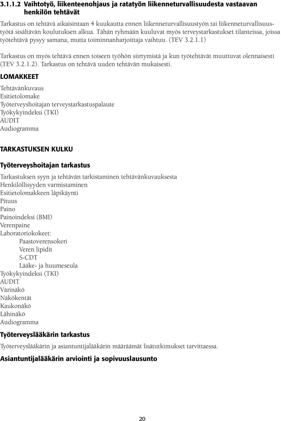 1) Tarkastus on myös tehtävä ennen toiseen työhön siirtymistä ja kun työtehtävät muuttuvat olennaisesti (TEV 3.2.1.2). Tarkastus on tehtävä uuden tehtävän mukaisesti.