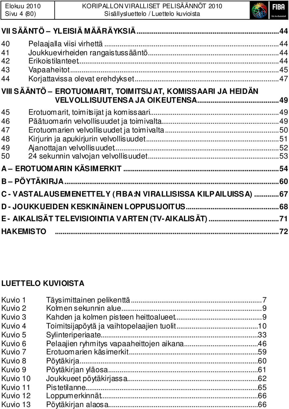 ..49 46 Päätuomarin velvollisuudet ja toimivalta...49 47 Erotuomarien velvollisuudet ja toimivalta...50 48 Kirjurin ja apukirjurin velvollisuudet...51 49 Ajanottajan velvollisuudet.