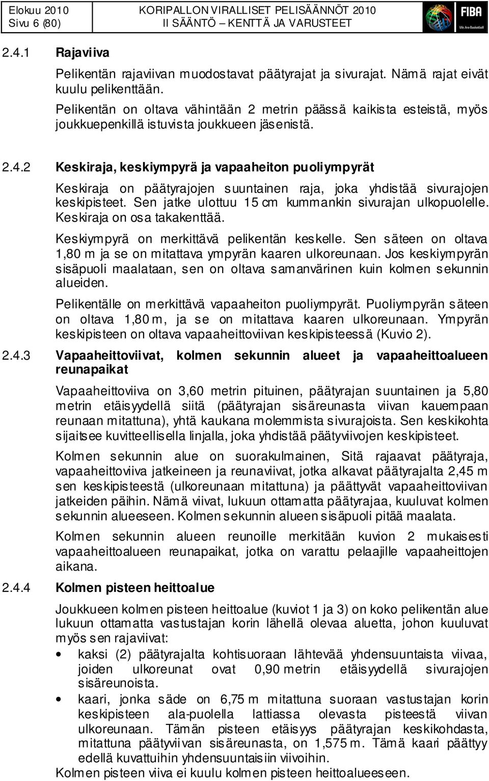 2 Keskiraja, keskiympyrä ja vapaaheiton puoliympyrät Keskiraja on päätyrajojen suuntainen raja, joka yhdistää sivurajojen keskipisteet. Sen jatke ulottuu 15 cm kummankin sivurajan ulkopuolelle.