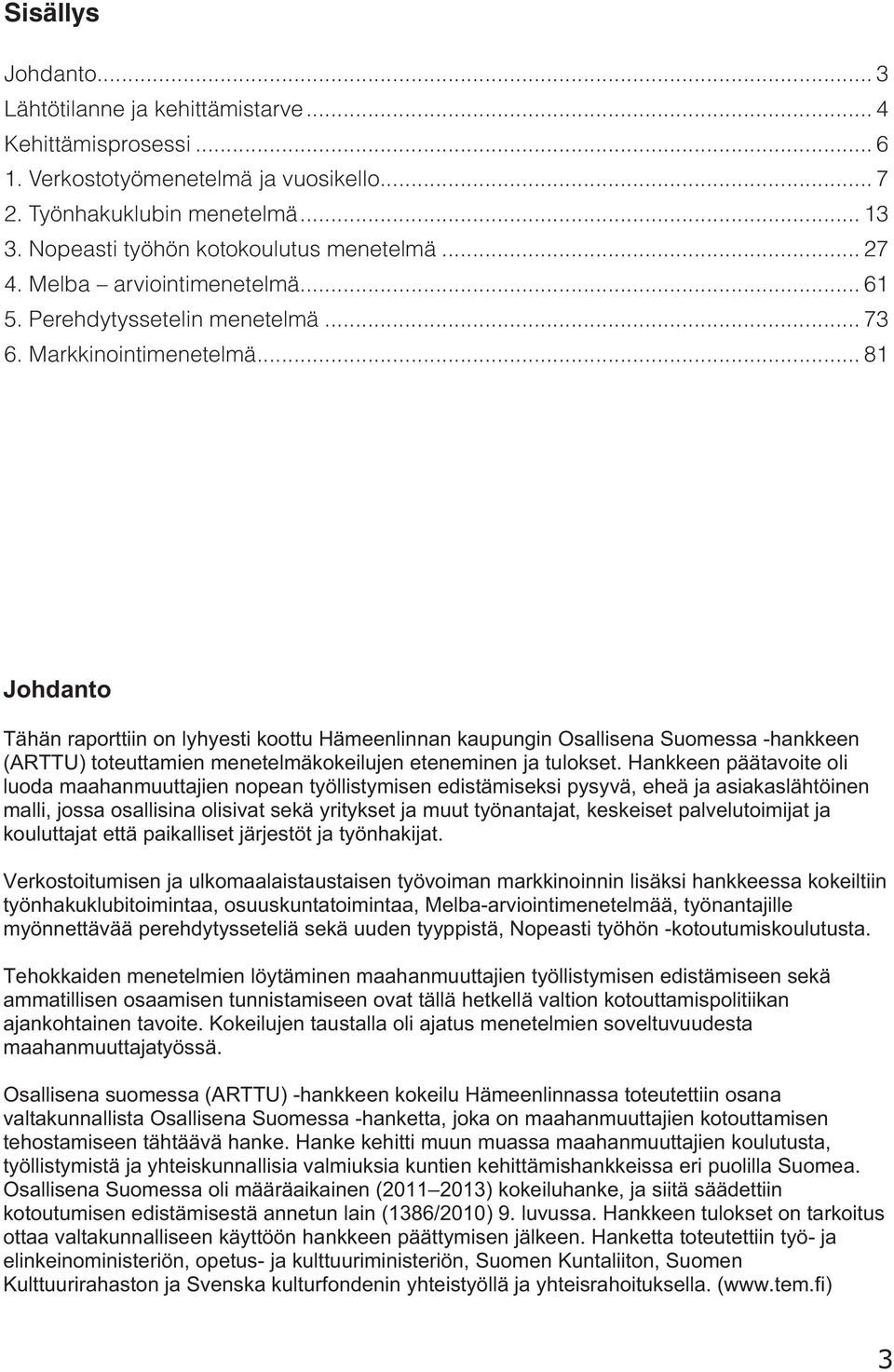 .. 81 Johdanto Tähän raporttiin on lyhyesti koottu Hämeenlinnan kaupungin Osallisena Suomessa -hankkeen (ARTTU) toteuttamien menetelmäkokeilujen eteneminen ja tulokset.