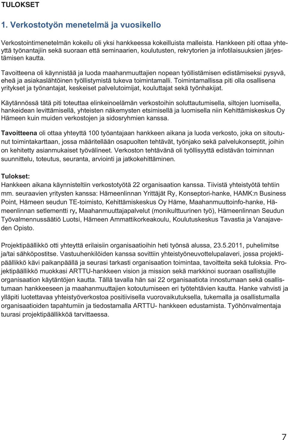 Tavoitteena oli käynnistää ja luoda maahanmuuttajien nopean työllistämisen edistämiseksi pysyvä, eheä ja asiakaslähtöinen työllistymistä tukeva toimintamalli.