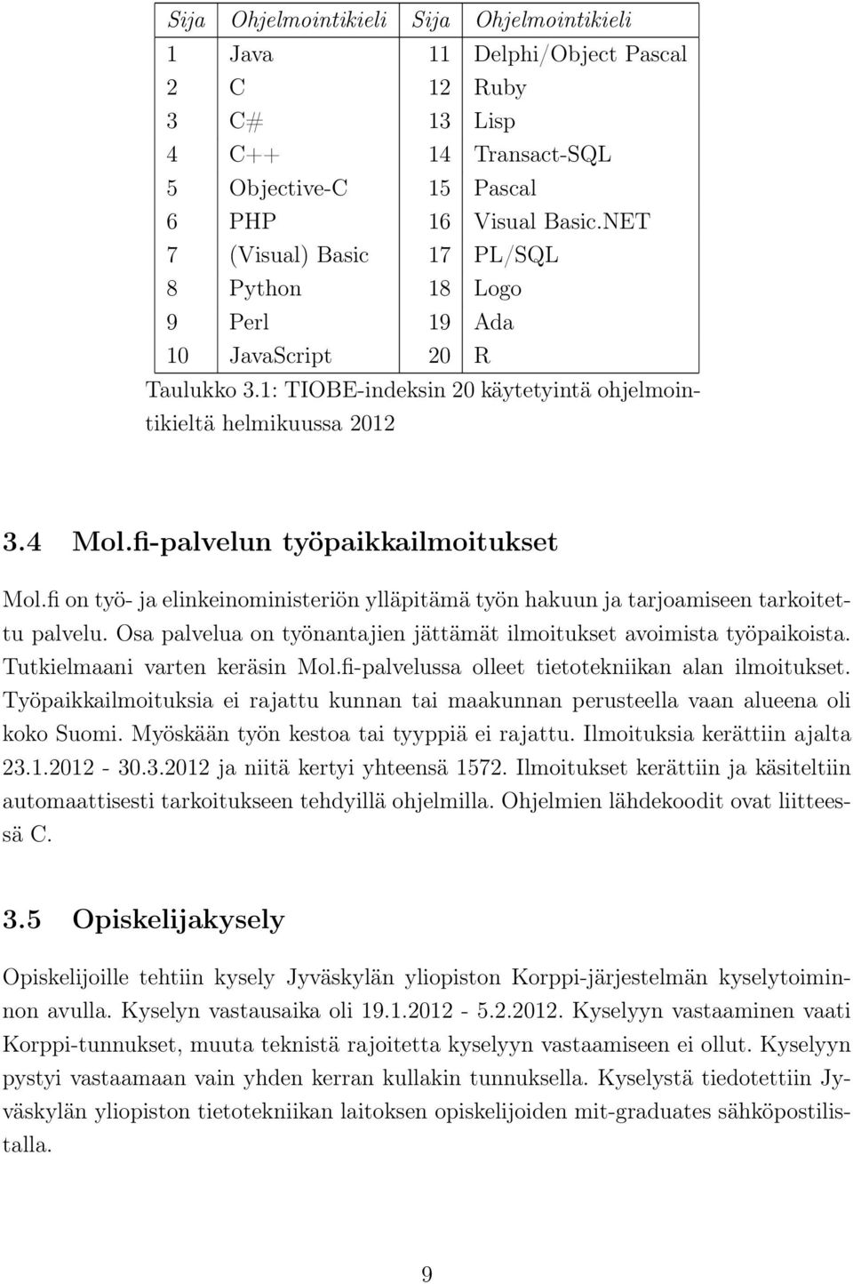 fi-palvelun työpaikkailmoitukset Mol.fi on työ- ja elinkeinoministeriön ylläpitämä työn hakuun ja tarjoamiseen tarkoitettu palvelu.